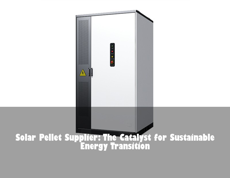 Solar Pellet Supplier: The Catalyst for Sustainable Energy Transition