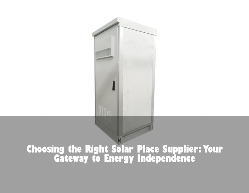 Choosing the Right Solar Place Supplier: Your Gateway to Energy Independence