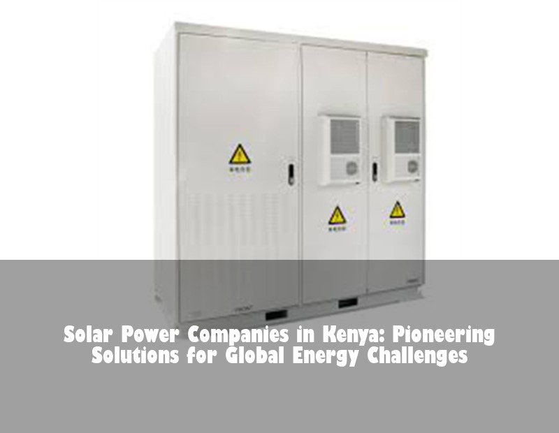 Solar Power Companies in Kenya: Pioneering Solutions for Global Energy Challenges