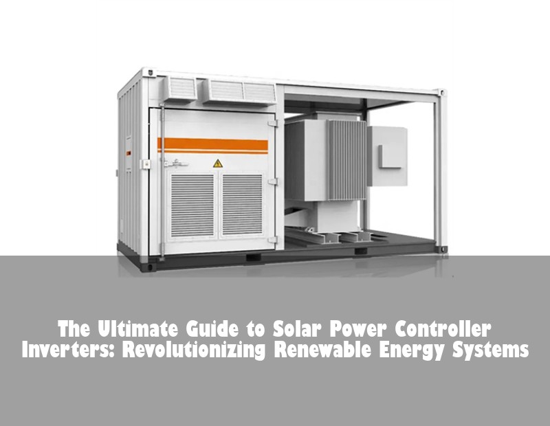 The Ultimate Guide to Solar Power Controller Inverters: Revolutionizing Renewable Energy Systems