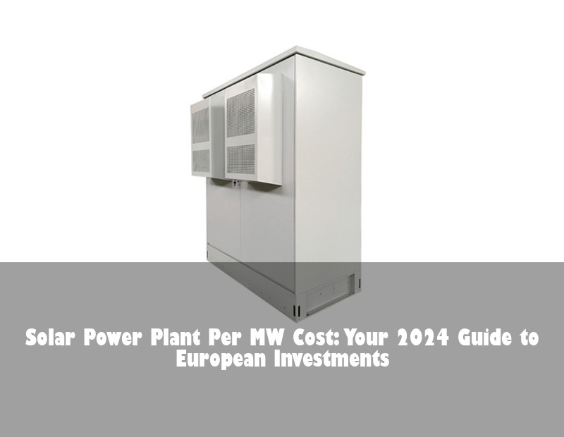 Solar Power Plant Per MW Cost: Your 2024 Guide to European Investments | Huijue Solar