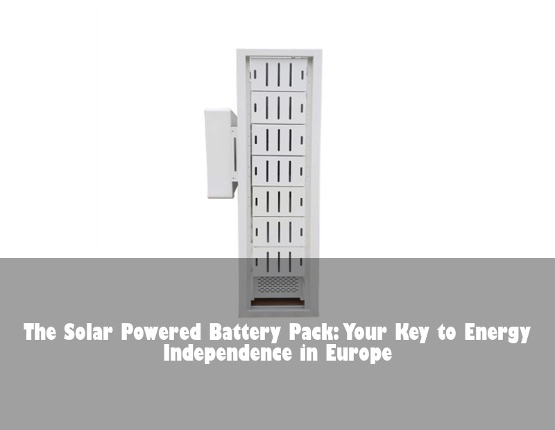 The Solar Powered Battery Pack: Your Key to Energy Independence in Europe