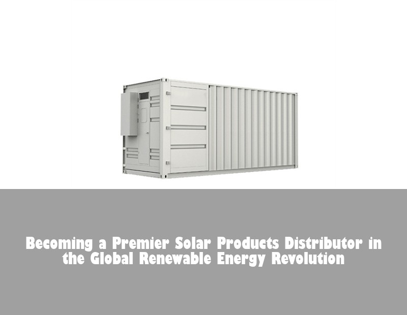 Becoming a Premier Solar Products Distributor in the Global Renewable Energy Revolution