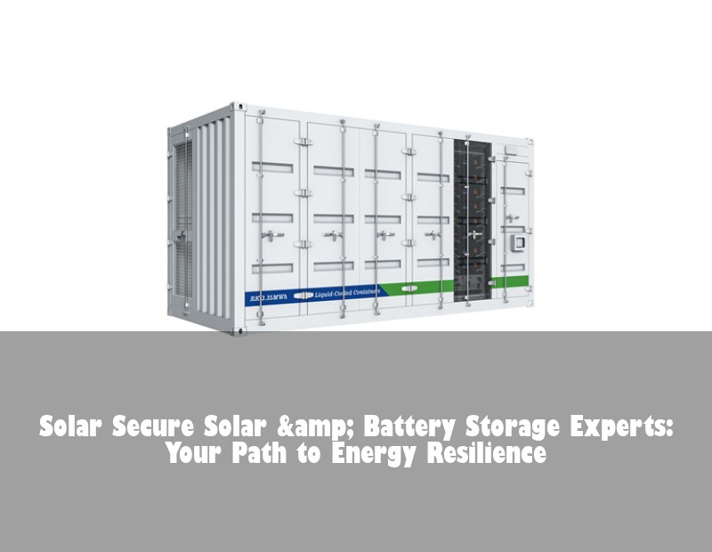 Solar Secure Solar &amp; Battery Storage Experts: Your Path to Energy Resilience