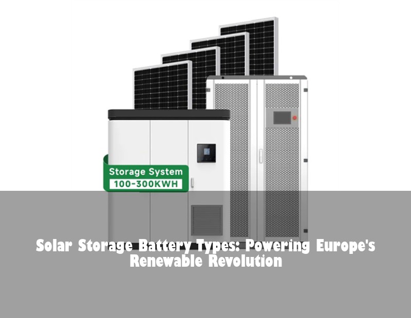 Solar Storage Battery Types: Powering Europe's Renewable Revolution