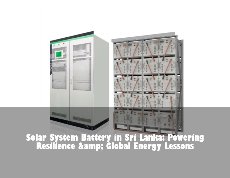 Solar System Battery in Sri Lanka: Powering Resilience &amp; Global Energy Lessons | Huijue Solar