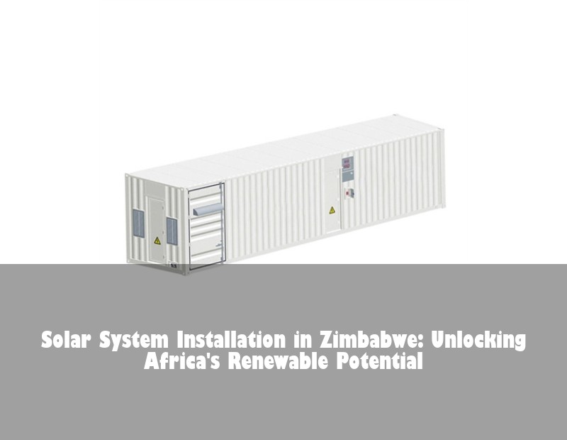Solar System Installation in Zimbabwe: Unlocking Africa's Renewable Potential