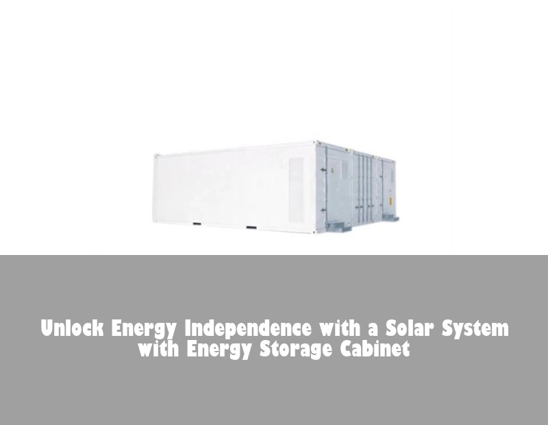 Unlock Energy Independence with a Solar System with Energy Storage Cabinet