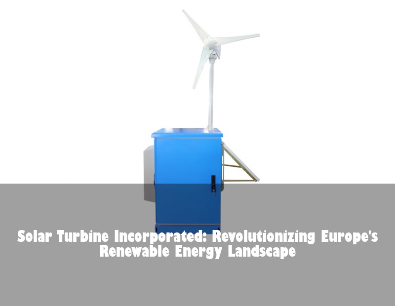 Solar Turbine Incorporated: Revolutionizing Europe's Renewable Energy Landscape | Huijue Solar
