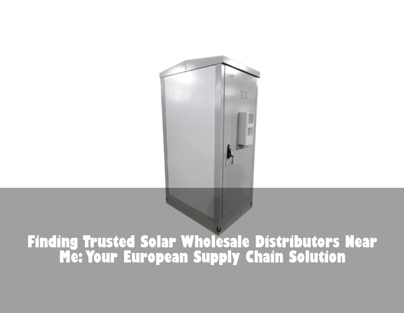 Finding Trusted Solar Wholesale Distributors Near Me: Your European Supply Chain Solution