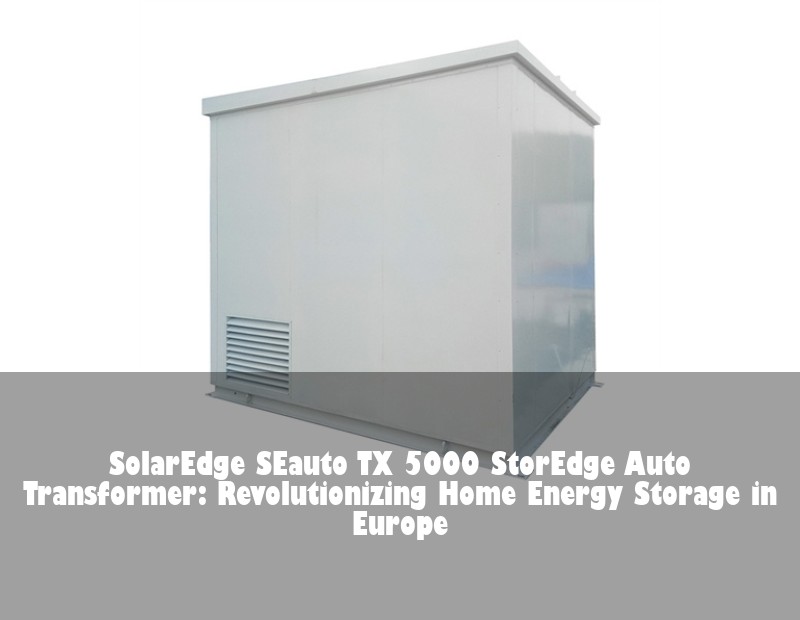 SolarEdge SEauto TX 5000 StorEdge Auto Transformer: Revolutionizing Home Energy Storage in Europe