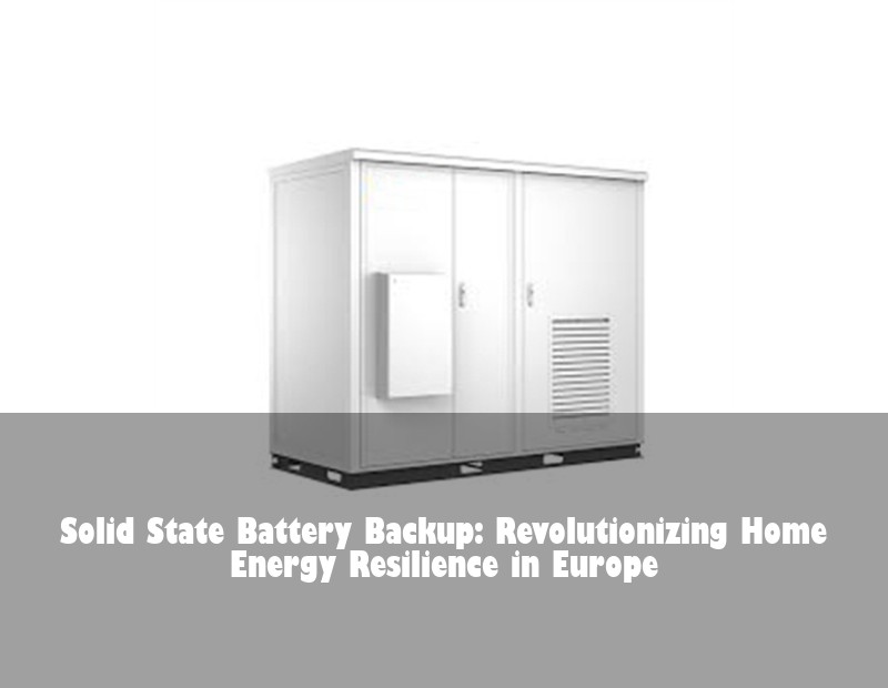 Solid State Battery Backup: Revolutionizing Home Energy Resilience in Europe