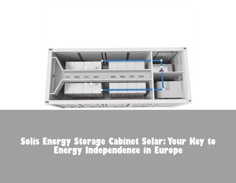 Solis Energy Storage Cabinet Solar: Your Key to Energy Independence in Europe