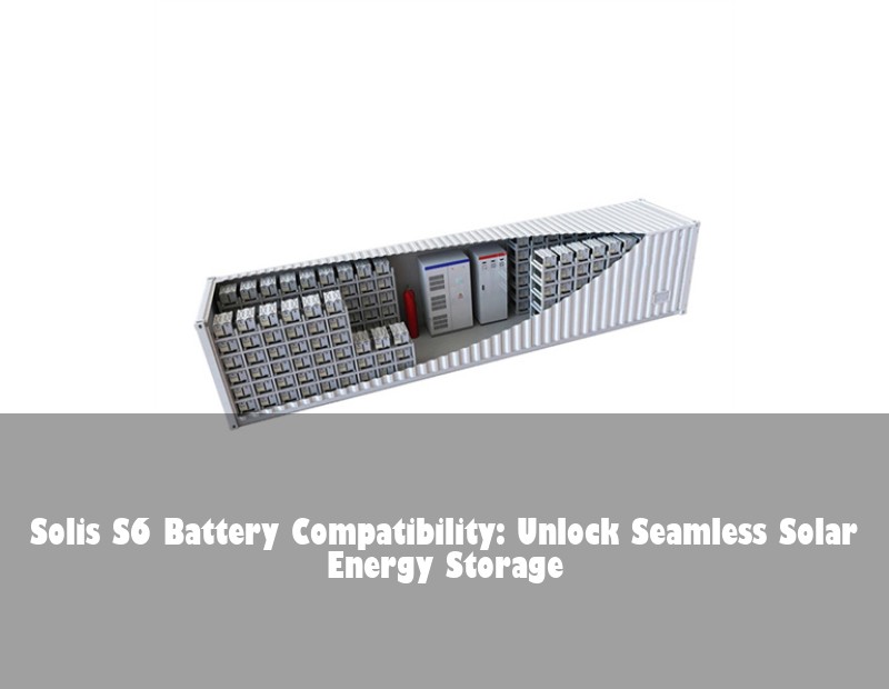 Solis S6 Battery Compatibility: Unlock Seamless Solar Energy Storage | Huijue Solar