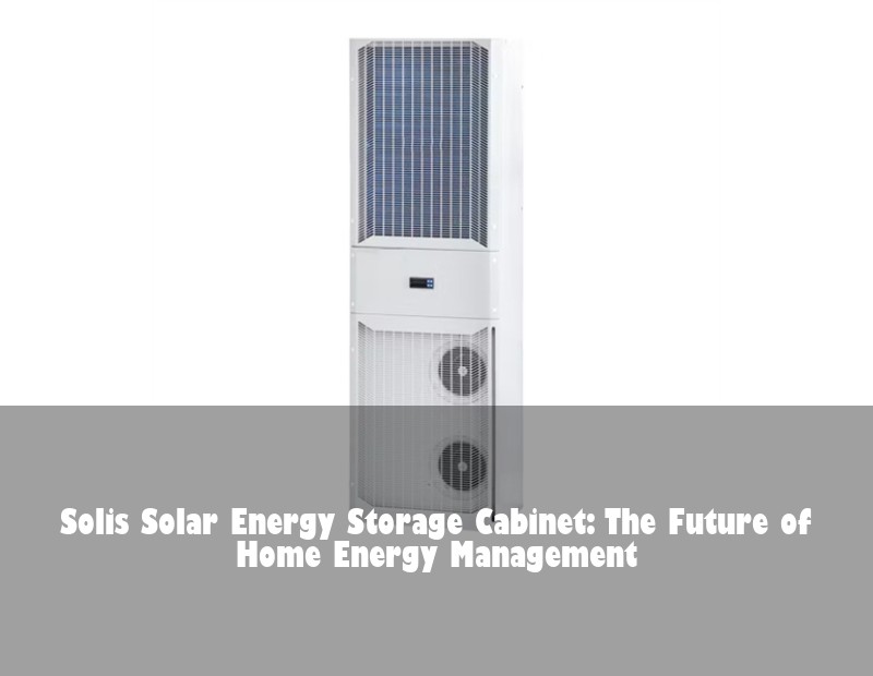Solis Solar Energy Storage Cabinet: The Future of Home Energy Management | Huijue Solar