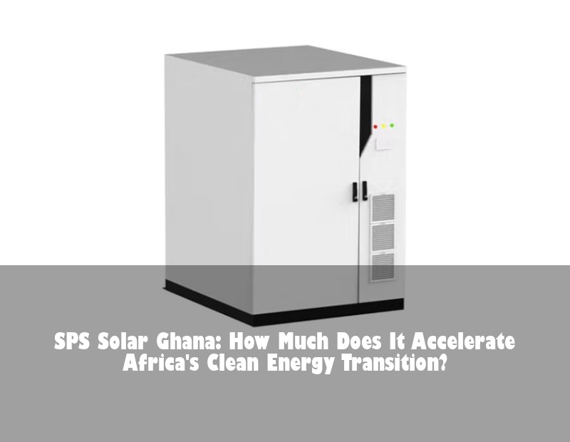 SPS Solar Ghana: How Much Does It Accelerate Africa's Clean Energy Transition?