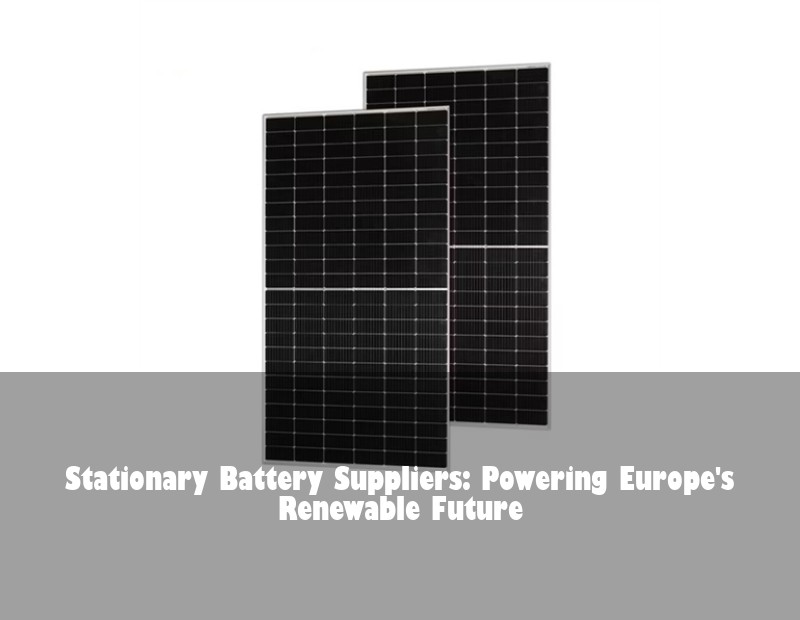 Stationary Battery Suppliers: Powering Europe's Renewable Future