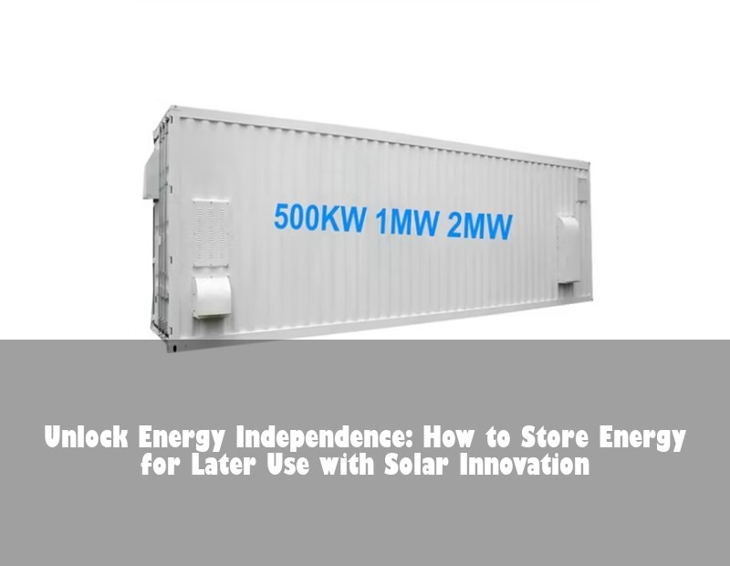 Unlock Energy Independence: How to Store Energy for Later Use with Solar Innovation