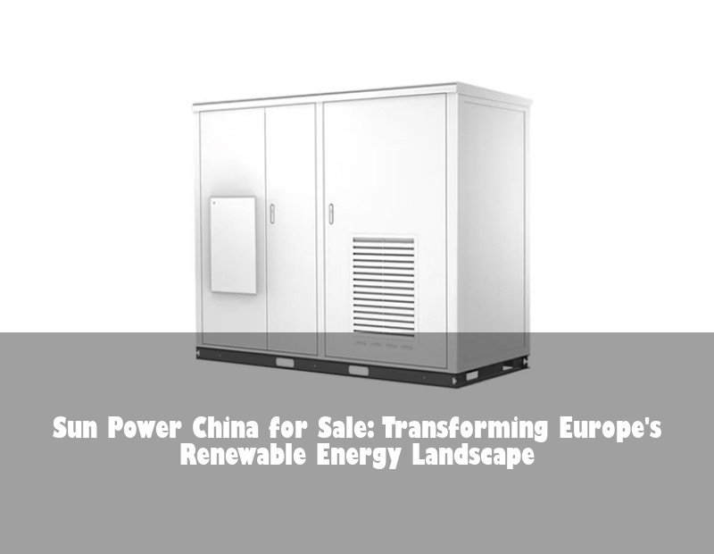 Sun Power China for Sale: Transforming Europe's Renewable Energy Landscape
