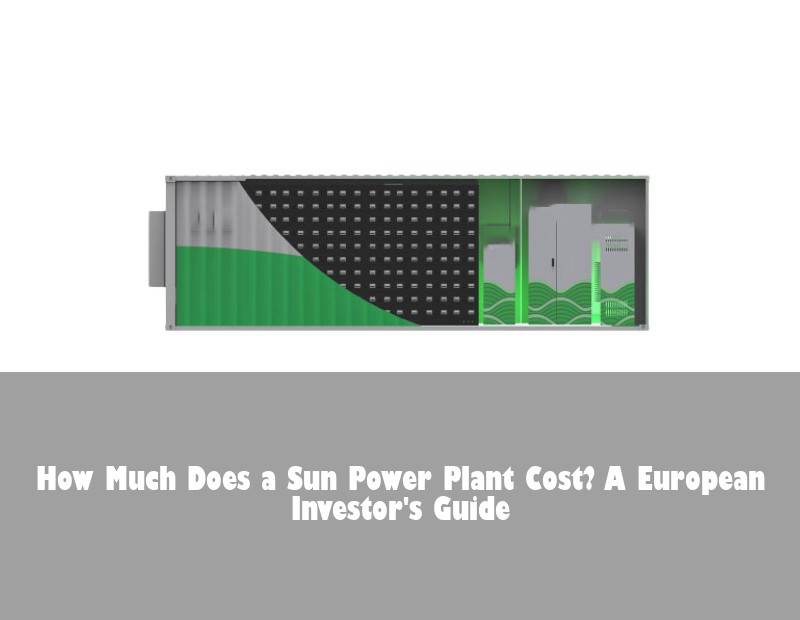 How Much Does a Sun Power Plant Cost? A European Investor's Guide | Huijue Solar