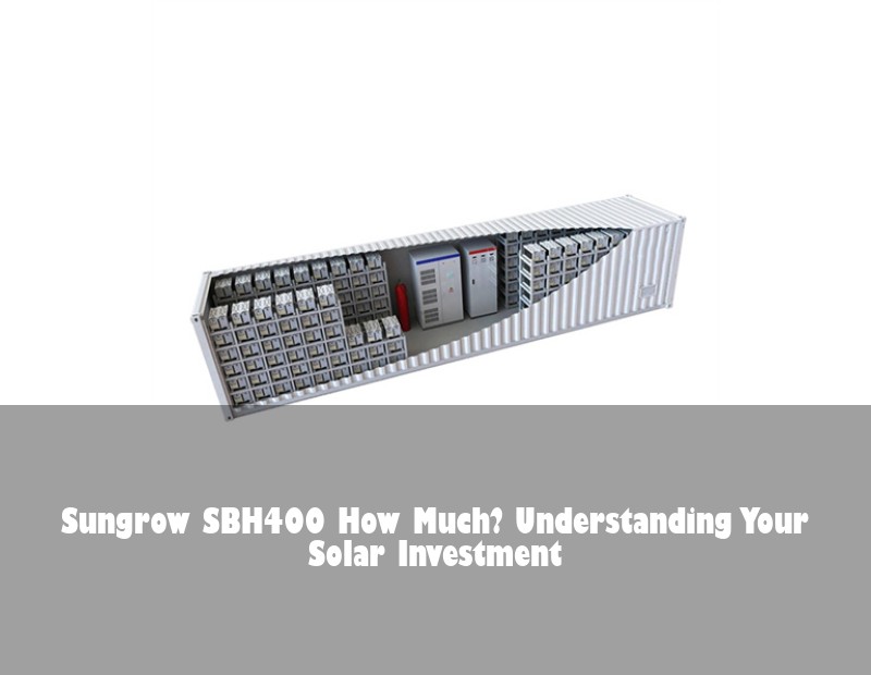 Sungrow SBH400 How Much? Understanding Your Solar Investment | Huijue Solar