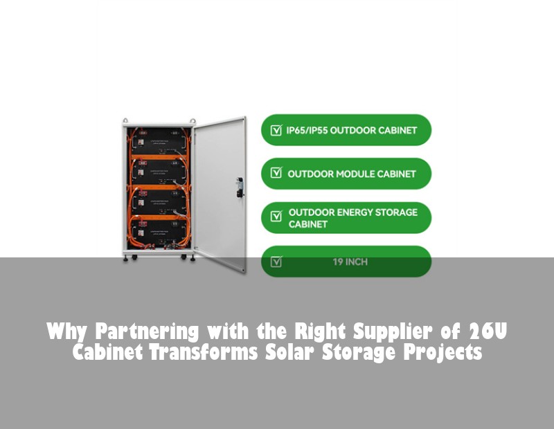 Why Partnering with the Right Supplier of 26U Cabinet Transforms Solar Storage Projects