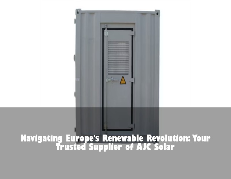 Navigating Europe's Renewable Revolution: Your Trusted Supplier of AJC Solar | Huijue Solar