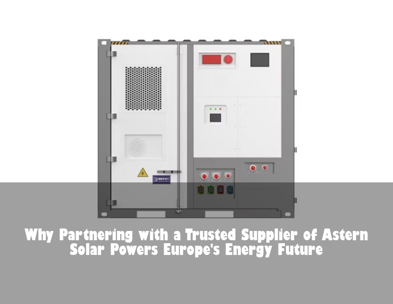 Why Partnering with a Trusted Supplier of Astern Solar Powers Europe's Energy Future