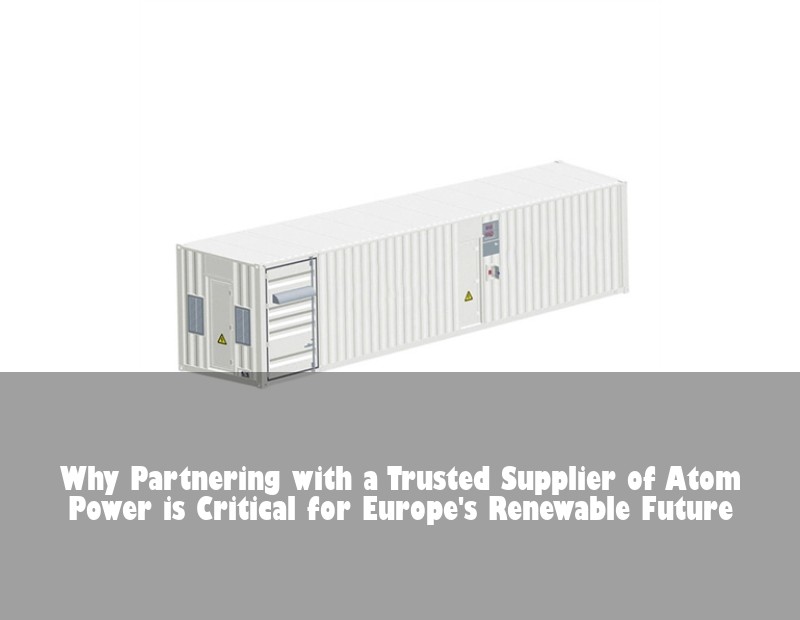 Why Partnering with a Trusted Supplier of Atom Power is Critical for Europe's Renewable Future