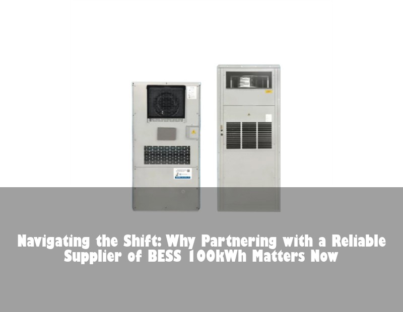 Navigating the Shift: Why Partnering with a Reliable Supplier of BESS 100kWh Matters Now