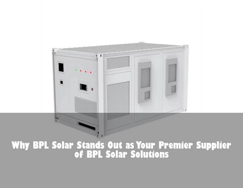 Why BPL Solar Stands Out as Your Premier Supplier of BPL Solar Solutions