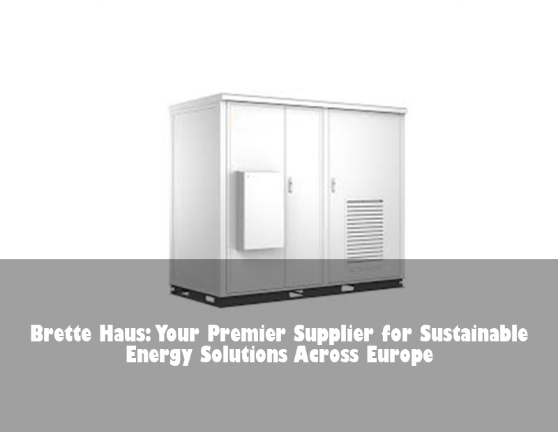 Brette Haus: Your Premier Supplier for Sustainable Energy Solutions Across Europe