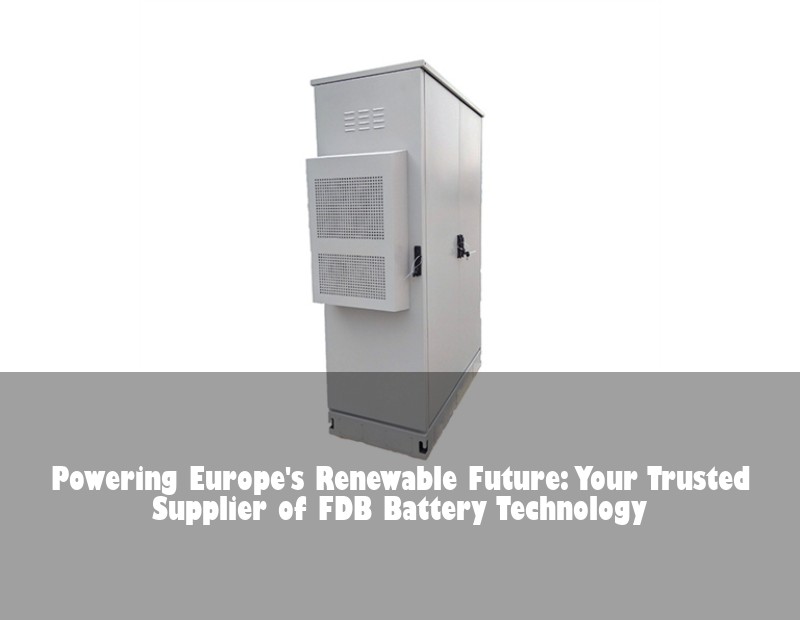 Powering Europe's Renewable Future: Your Trusted Supplier of FDB Battery Technology