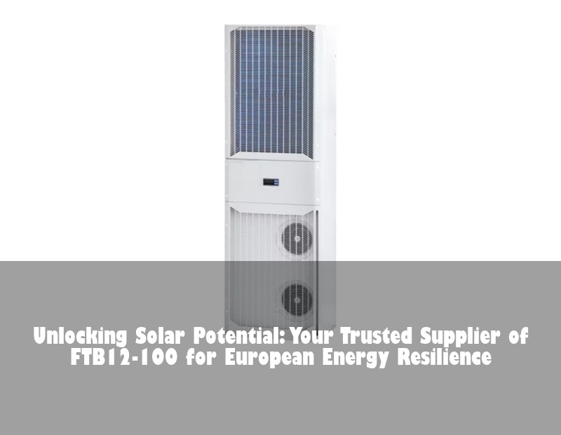 Unlocking Solar Potential: Your Trusted Supplier of FTB12-100 for European Energy Resilience