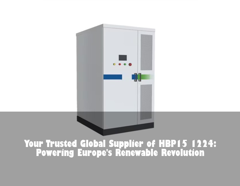 Your Trusted Global Supplier of HBP15 1224: Powering Europe's Renewable Revolution | Huijue Solar