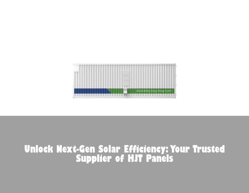 Unlock Next-Gen Solar Efficiency: Your Trusted Supplier of HJT Panels | Huijue Solar