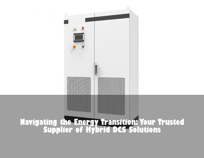 Navigating the Energy Transition: Your Trusted Supplier of Hybrid DCS Solutions