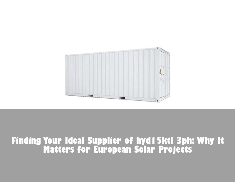Finding Your Ideal Supplier of hyd15ktl 3ph: Why It Matters for European Solar Projects | Huijue Solar