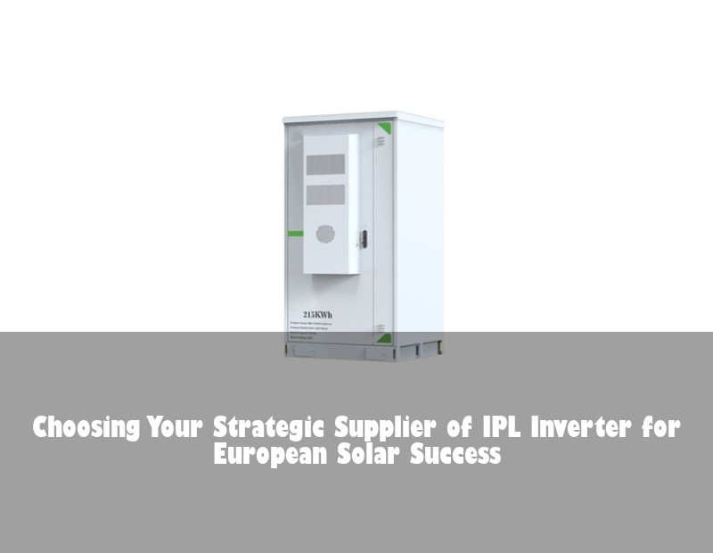 Choosing Your Strategic Supplier of IPL Inverter for European Solar Success
