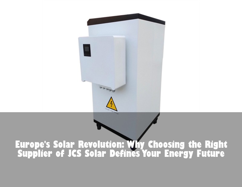 Europe's Solar Revolution: Why Choosing the Right Supplier of JCS Solar Defines Your Energy Future