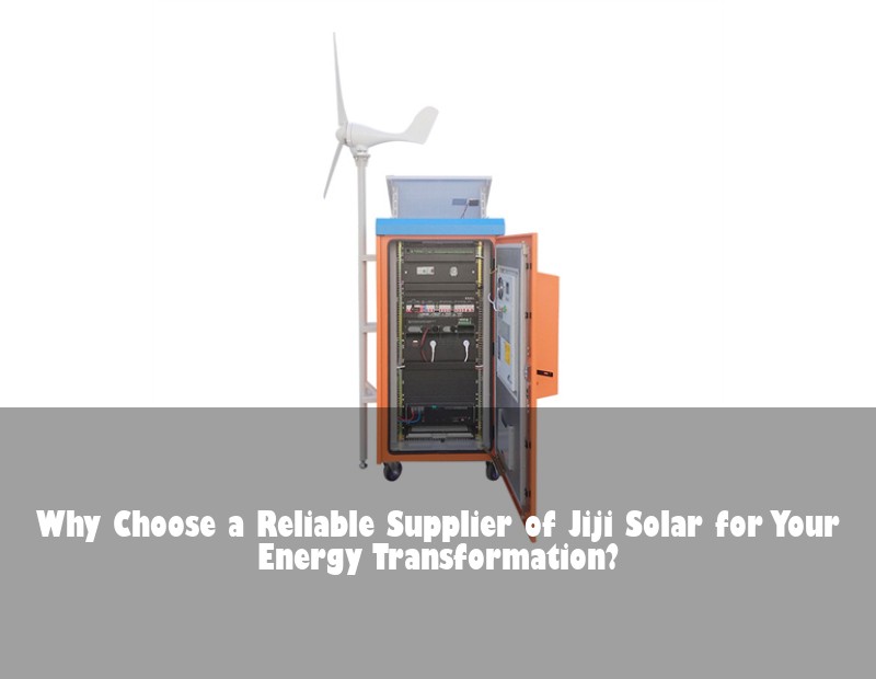 Why Choose a Reliable Supplier of Jiji Solar for Your Energy Transformation?