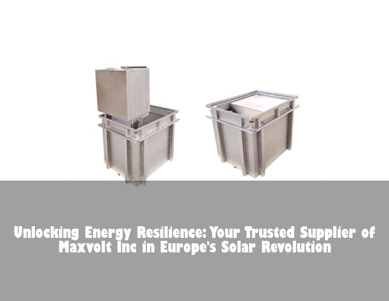 Unlocking Energy Resilience: Your Trusted Supplier of Maxvolt Inc in Europe's Solar Revolution