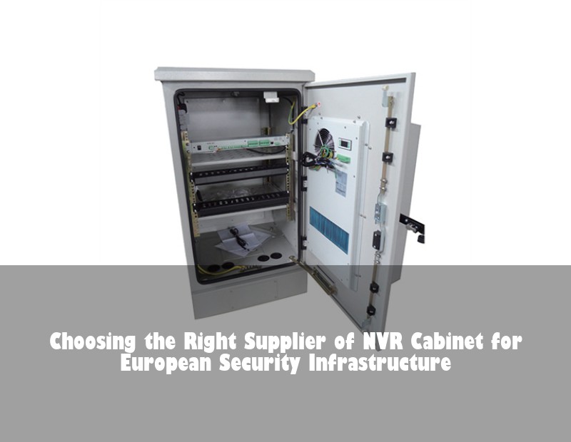 Choosing the Right Supplier of NVR Cabinet for European Security Infrastructure