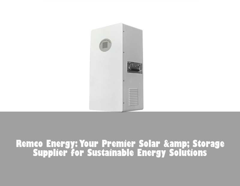 Remco Energy: Your Premier Solar &amp; Storage Supplier for Sustainable Energy Solutions
