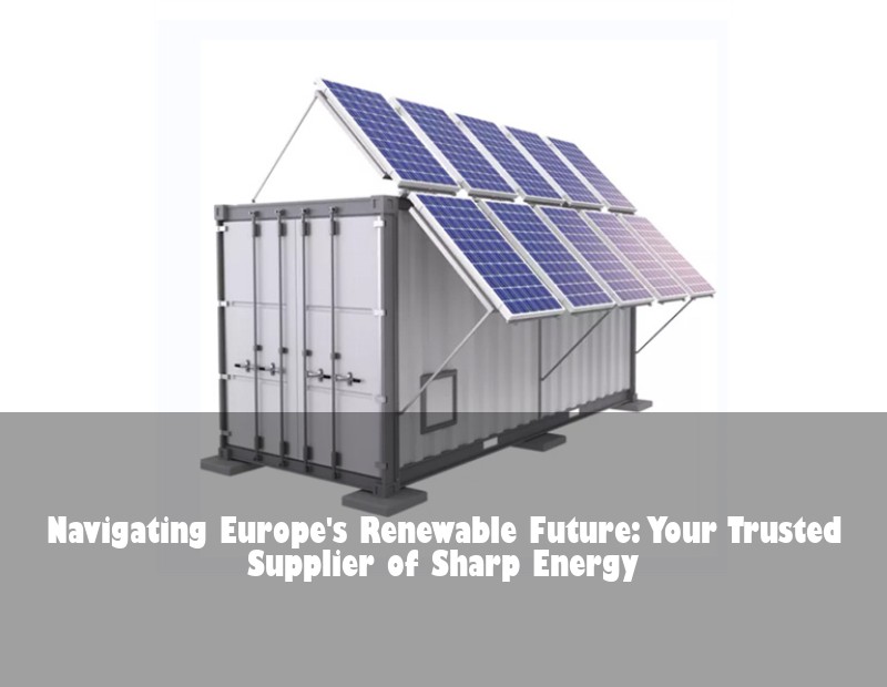 Navigating Europe's Renewable Future: Your Trusted Supplier of Sharp Energy