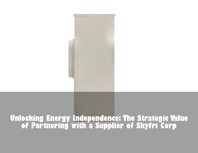 Unlocking Energy Independence: The Strategic Value of Partnering with a Supplier of Skyfri Corp