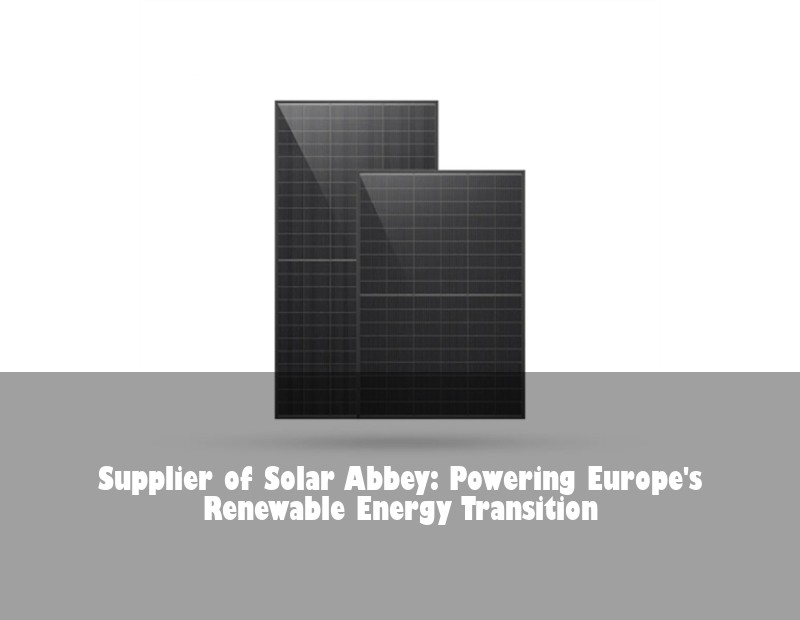 Supplier of Solar Abbey: Powering Europe's Renewable Energy Transition | Huijue Solar