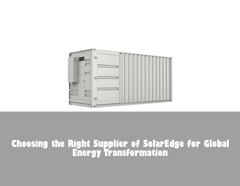 Choosing the Right Supplier of SolarEdge for Global Energy Transformation