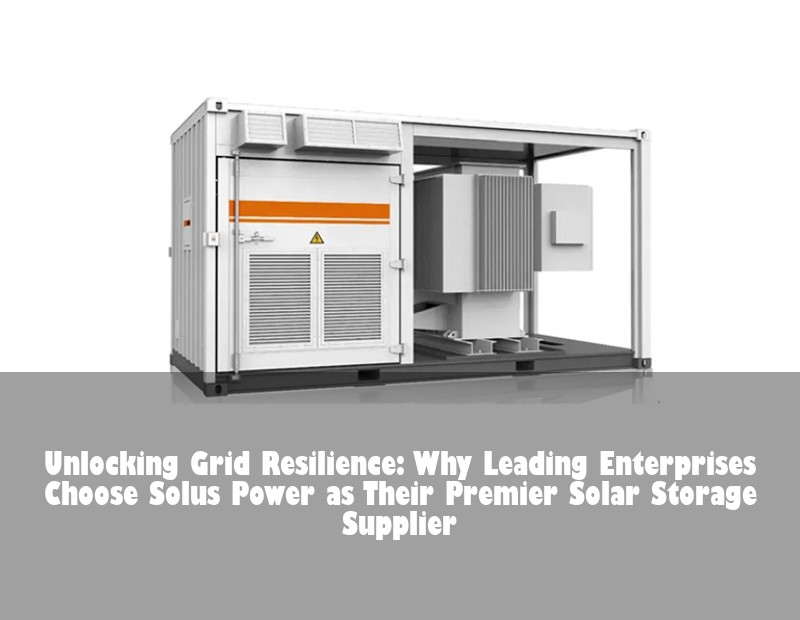 Unlocking Grid Resilience: Why Leading Enterprises Choose Solus Power as Their Premier Solar Storage Supplier | Huijue Solar