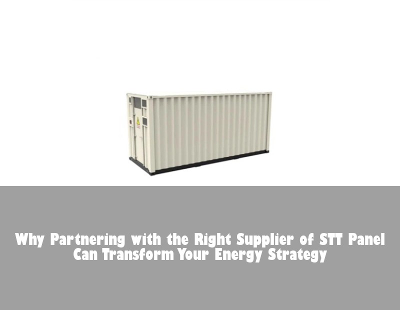 Why Partnering with the Right Supplier of STT Panel Can Transform Your Energy Strategy